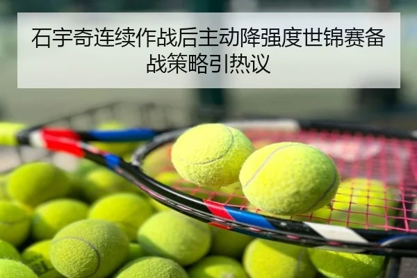 石宇奇连续作战后主动降强度世锦赛备战策略引热议